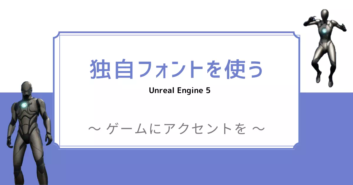 Unreal Engine（UE）で、フリーフォントや購入したフォントを使ってみよう！とてもシンプルなテクニックですが、他のUE製作者と簡単に差をつけることができます！